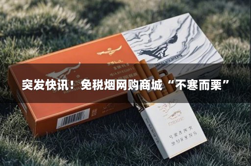 突发快讯！免税烟网购商城“不寒而栗”